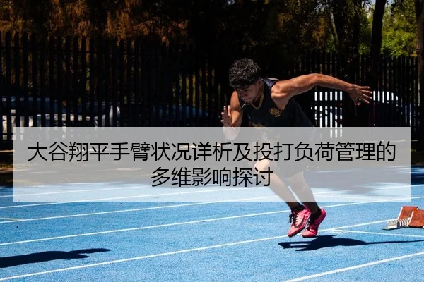 大谷翔平手臂状况详析及投打负荷管理的多维影响探讨